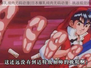 日本爆乳纯肉无码动漫(日本爆乳纯肉无码动漫：挑战视觉的极限)