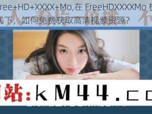 Free+HD+XXXX+Mo,在 FreeHDXXXXMo 模式下，如何免费获取高清视频资源？