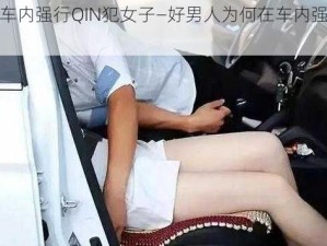 好男人车内强行QIN犯女子—好男人为何在车内强行侵犯女子？