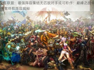 我的顶级侠客联盟：最强阵容集结无匹敌对手或可称作：巅峰之战中的英雄联盟——最强侠客终极阵容揭秘