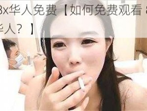 8x8x华人免费【如何免费观看 8x8x 华人？】