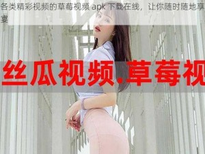 提供各类精彩视频的草莓视频 apk 下载在线，让你随时随地享受视觉盛宴