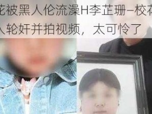 校花被黑人伦流澡H李芷珊—校花被黑人轮奸并拍视频，太可怜了