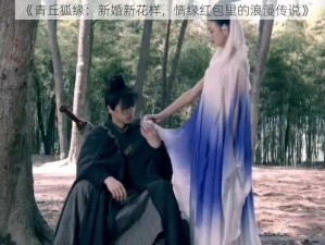 《青丘狐缘：新婚新花样，情缘红包里的浪漫传说》