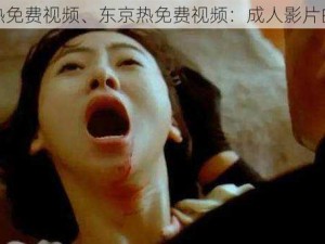 东京热免费视频、东京热免费视频：成人影片的诱惑