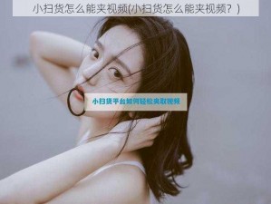 小扫货怎么能夹视频(小扫货怎么能夹视频？)