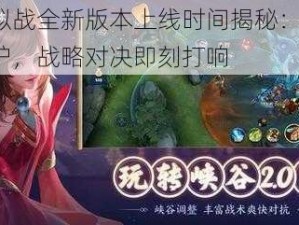 王者模拟战全新版本上线时间揭秘：预计X月火热出炉，战略对决即刻打响