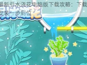 最新引水浇花电脑版下载攻略：下载、安装一步到位