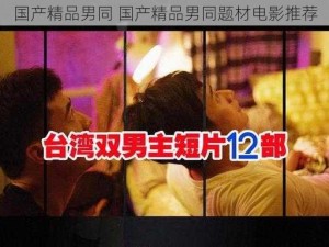 国产精品男同 国产精品男同题材电影推荐