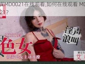 MD传媒MD0021在线观看,如何在线观看 MD 传媒 MD0021？