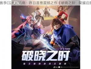 新赛季CG大片揭晓：昨日首推震撼之作《破晓之刻：荣耀启航》