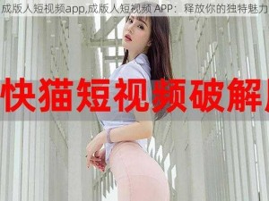 成版人短视频app,成版人短视频 APP：释放你的独特魅力