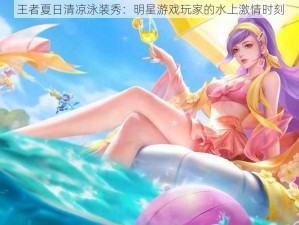 王者夏日清凉泳装秀：明星游戏玩家的水上激情时刻