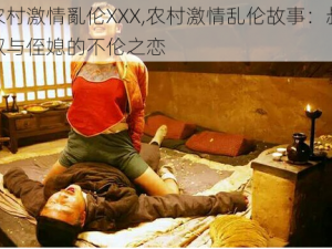 农村激情亂伦XXX,农村激情乱伦故事：叔叔与侄媳的不伦之恋