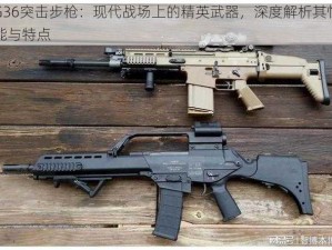 G36突击步枪：现代战场上的精英武器，深度解析其性能与特点