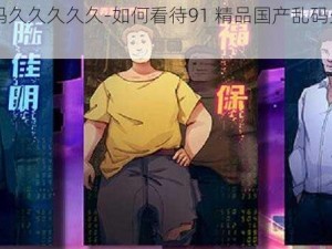 91精品国产乱码久久久久久-如何看待91 精品国产乱码久久久久久这一现象？