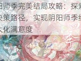 阴阳师季完美结局攻略：探索最佳决策路径，实现阴阳师季结局最大化满意度