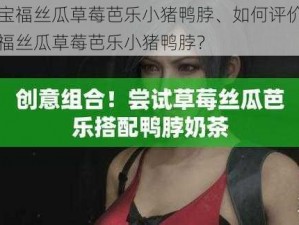 性宝福丝瓜草莓芭乐小猪鸭脖、如何评价性宝福丝瓜草莓芭乐小猪鸭脖？