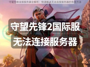 守望先锋连接服务器全解析：快速解决无法连接服务器的有效方法