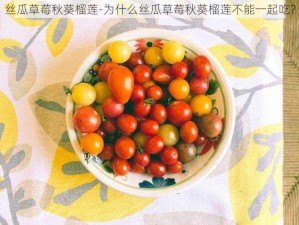 丝瓜草莓秋葵榴莲-为什么丝瓜草莓秋葵榴莲不能一起吃？