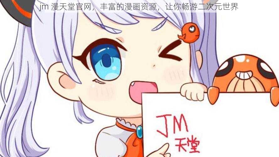 jm 漫天堂官网，丰富的漫画资源，让你畅游二次元世界