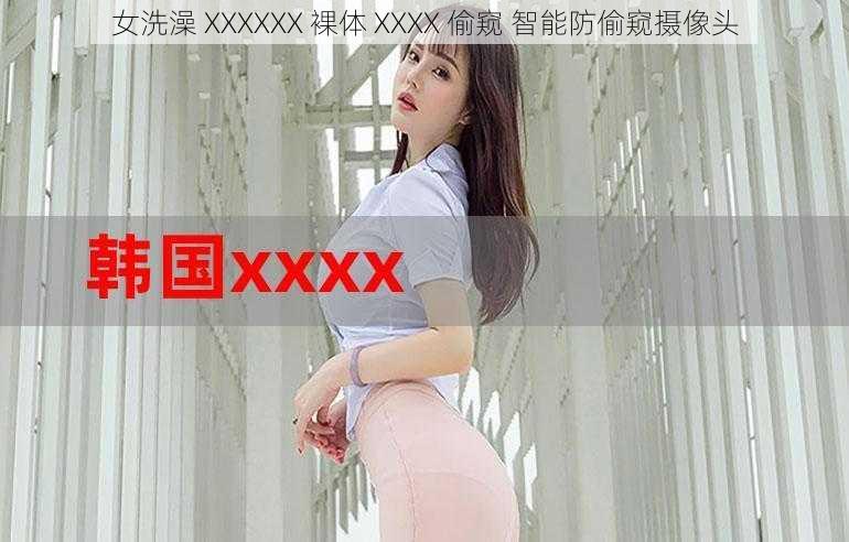 女洗澡 XXXXXX 裸体 XXXX 偷窥 智能防偷窥摄像头