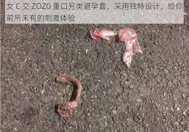 女 C 交 ZOZ0 重口另类避孕套，采用独特设计，给你前所未有的刺激体验