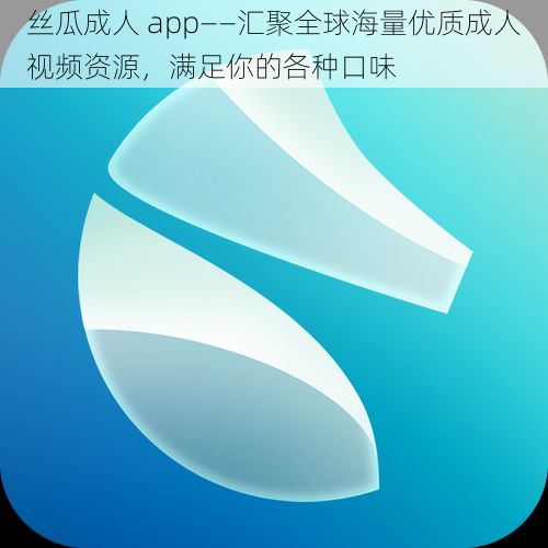 丝瓜成人 app——汇聚全球海量优质成人视频资源，满足你的各种口味