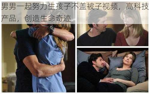 男男一起努力生孩子不盖被子视频，高科技产品，创造生命奇迹