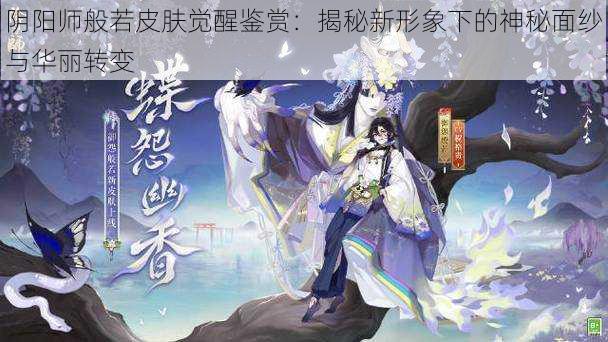 阴阳师般若皮肤觉醒鉴赏：揭秘新形象下的神秘面纱与华丽转变