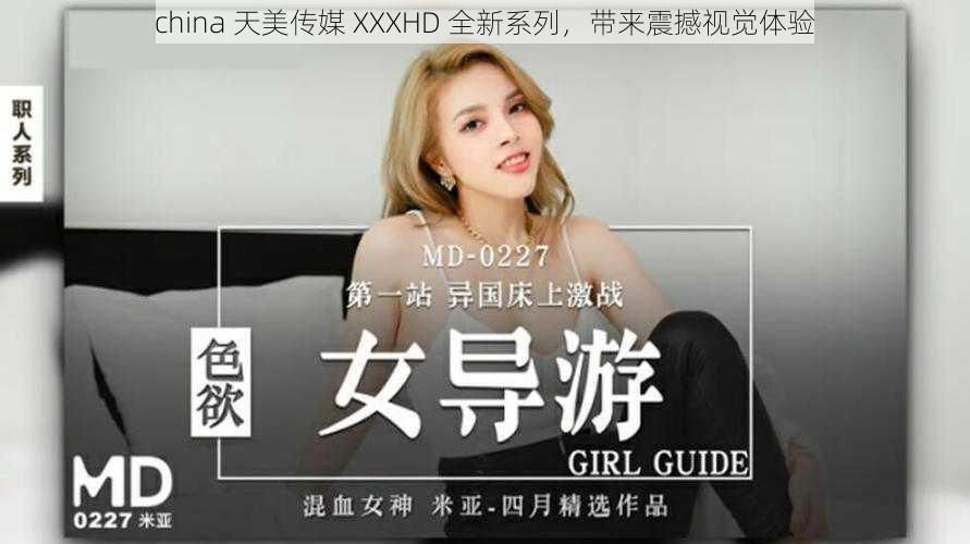 china 天美传媒 XXXHD 全新系列，带来震撼视觉体验