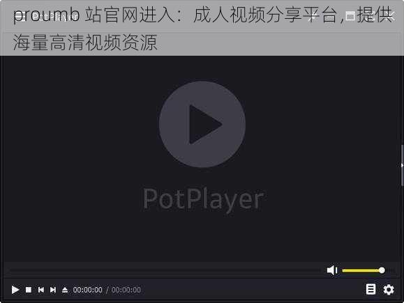 proumb 站官网进入：成人视频分享平台，提供海量高清视频资源