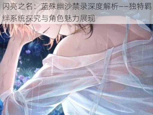 闪亮之名:蓝殊幽沙禁录深度解析——独特羁绊系统探究与角色魅力展现