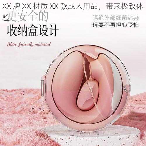 XX 牌 XX 材质 XX 款成人用品，带来极致体验