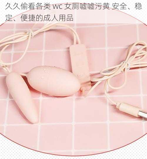 久久偷看各类 wc 女厕嘘嘘污黄 安全、稳定、便捷的成人用品