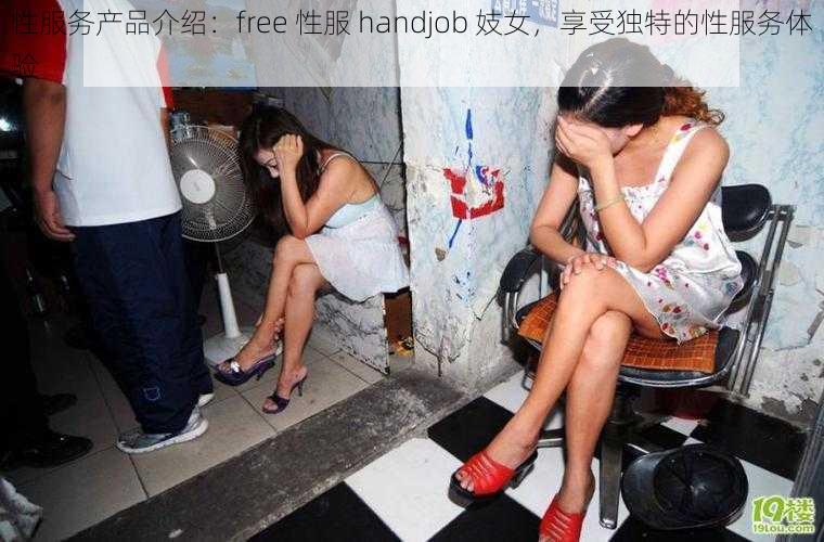 性服务产品介绍：free 性服 handjob 妓女，享受独特的性服务体验