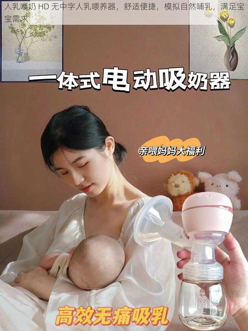 人乳喂奶 HD 无中字人乳喂养器，舒适便捷，模拟自然哺乳，满足宝宝需求