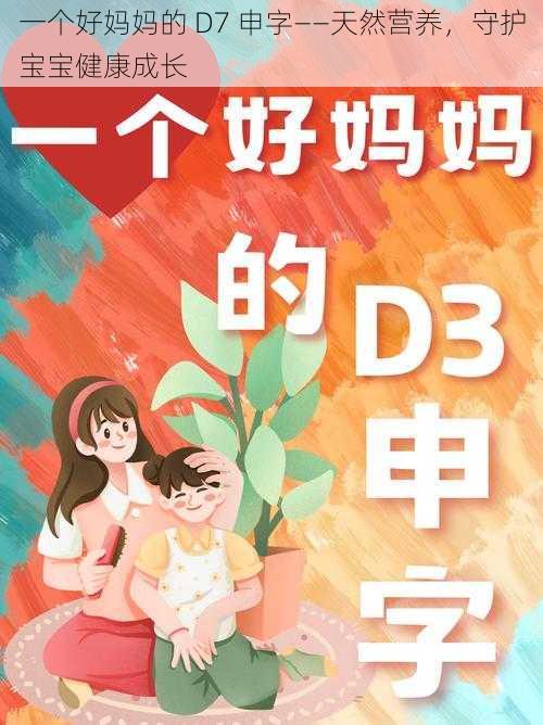 一个好妈妈的 D7 申字——天然营养，守护宝宝健康成长