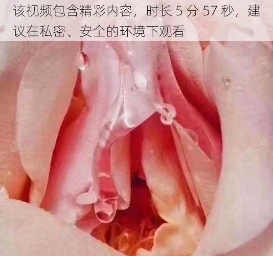 该视频包含精彩内容，时长 5 分 57 秒，建议在私密、安全的环境下观看