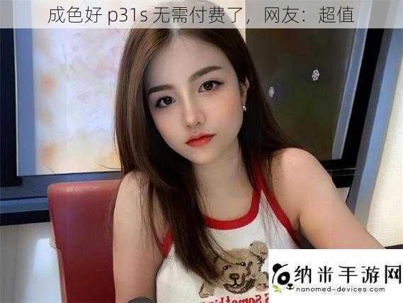 成色好 p31s 无需付费了，网友：超值