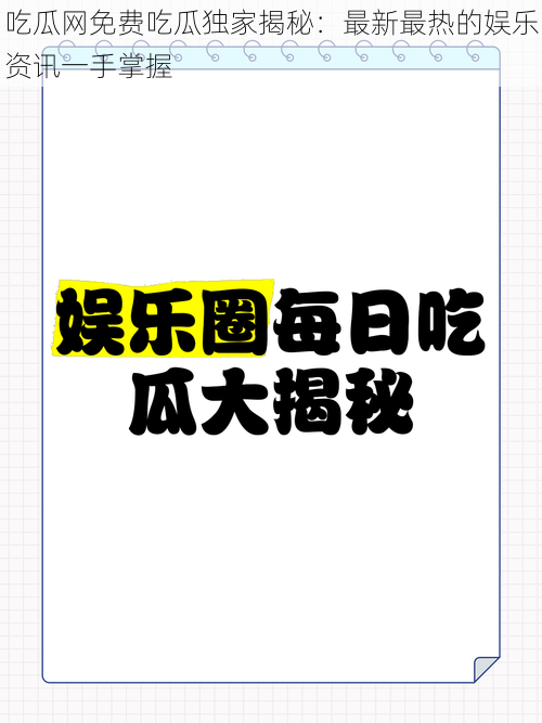 吃瓜网免费吃瓜独家揭秘：最新最热的娱乐资讯一手掌握