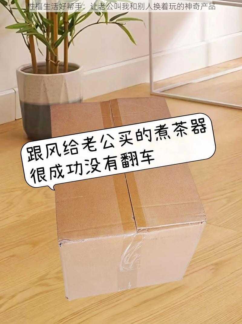 性福生活好帮手：让老公叫我和别人换着玩的神奇产品