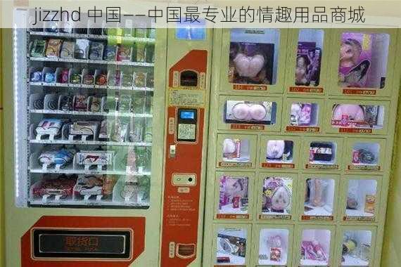 jizzhd 中国——中国最专业的情趣用品商城