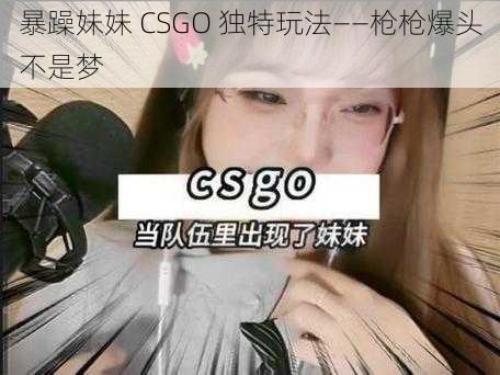 暴躁妹妹 CSGO 独特玩法——枪枪爆头不是梦