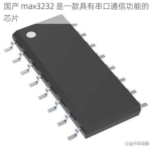 国产 max3232 是一款具有串口通信功能的芯片