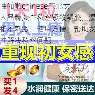 性啪啪chinese东北女人品牌女性私密紧致凝胶，温和不刺激，使用方便，帮助女性解决私密问题