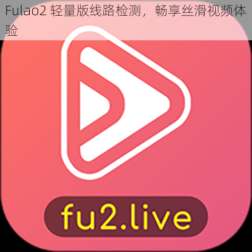 Fulao2 轻量版线路检测，畅享丝滑视频体验