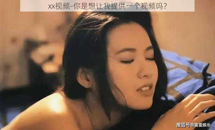 xx视频-你是想让我提供一个视频吗？