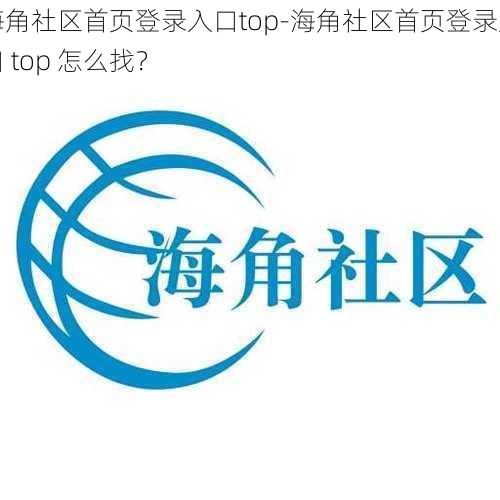 海角社区首页登录入口top-海角社区首页登录入口 top 怎么找？