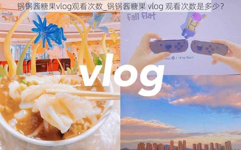 锅锅酱糖果vlog观看次数_锅锅酱糖果 vlog 观看次数是多少？